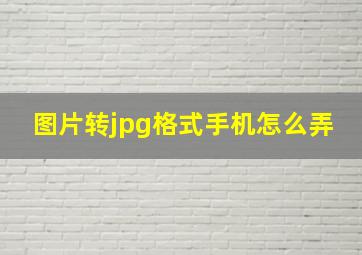 图片转jpg格式手机怎么弄