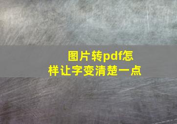 图片转pdf怎样让字变清楚一点