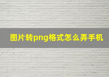 图片转png格式怎么弄手机