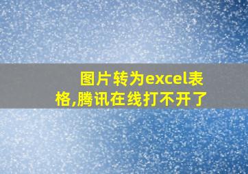 图片转为excel表格,腾讯在线打不开了