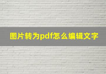 图片转为pdf怎么编辑文字