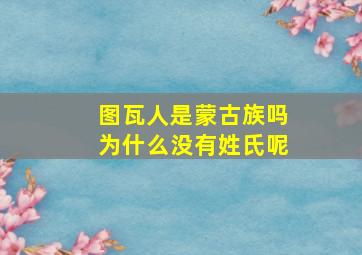 图瓦人是蒙古族吗为什么没有姓氏呢