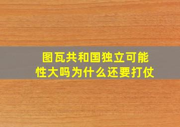 图瓦共和国独立可能性大吗为什么还要打仗