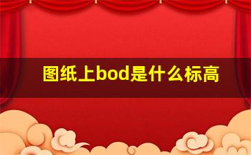 图纸上bod是什么标高