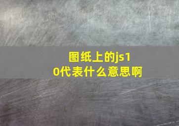 图纸上的js10代表什么意思啊