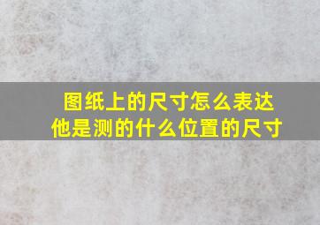 图纸上的尺寸怎么表达他是测的什么位置的尺寸