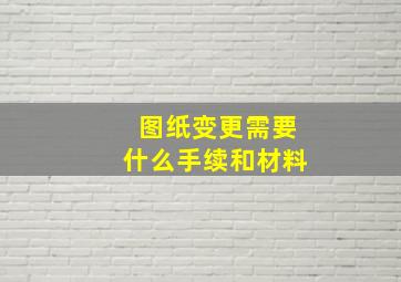 图纸变更需要什么手续和材料