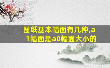 图纸基本幅面有几种,a1幅面是a0幅面大小的