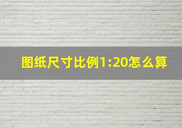 图纸尺寸比例1:20怎么算