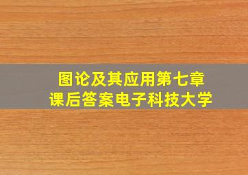 图论及其应用第七章课后答案电子科技大学