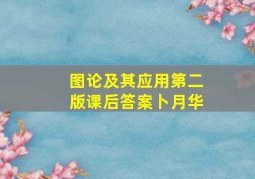 图论及其应用第二版课后答案卜月华