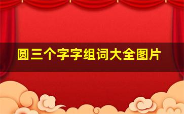 圆三个字字组词大全图片