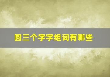 圆三个字字组词有哪些