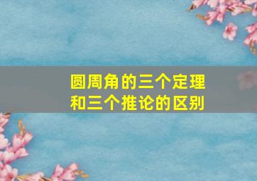 圆周角的三个定理和三个推论的区别