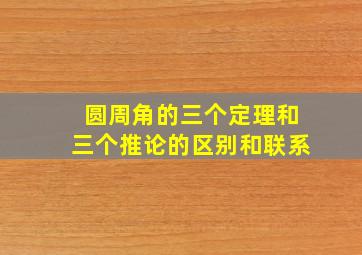 圆周角的三个定理和三个推论的区别和联系