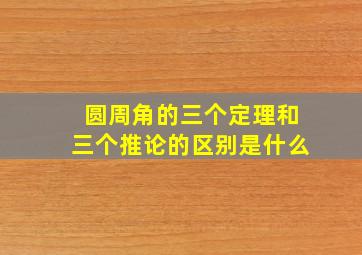 圆周角的三个定理和三个推论的区别是什么