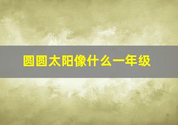 圆圆太阳像什么一年级