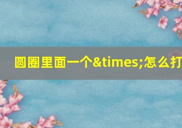 圆圈里面一个×怎么打