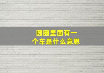 圆圈里面有一个车是什么意思