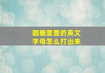 圆圈里面的英文字母怎么打出来