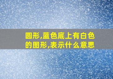 圆形,蓝色底上有白色的图形,表示什么意思