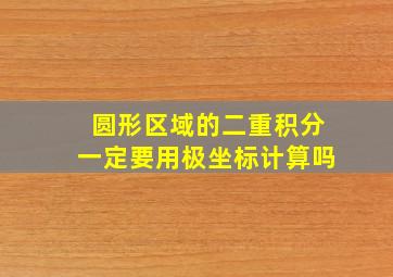 圆形区域的二重积分一定要用极坐标计算吗