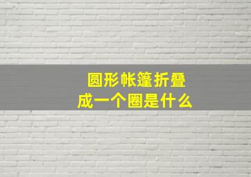 圆形帐篷折叠成一个圈是什么