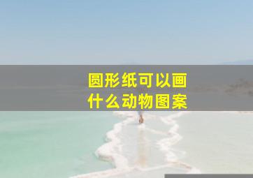 圆形纸可以画什么动物图案