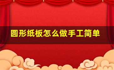 圆形纸板怎么做手工简单