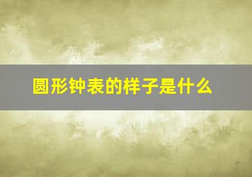 圆形钟表的样子是什么