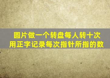 圆片做一个转盘每人转十次用正字记录每次指针所指的数