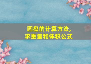 圆盘的计算方法,求重量和体积公式