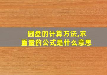 圆盘的计算方法,求重量的公式是什么意思