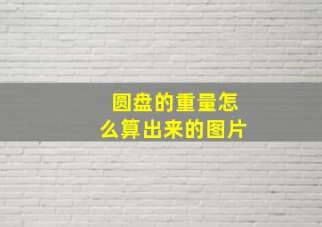 圆盘的重量怎么算出来的图片