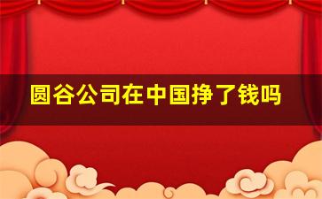 圆谷公司在中国挣了钱吗