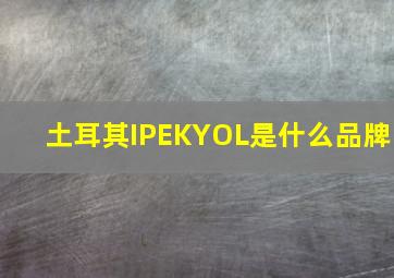 土耳其IPEKYOL是什么品牌