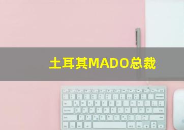 土耳其MADO总裁