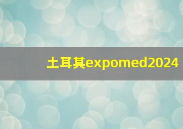 土耳其expomed2024