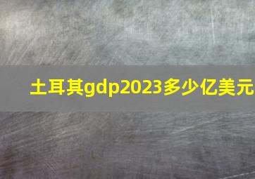 土耳其gdp2023多少亿美元