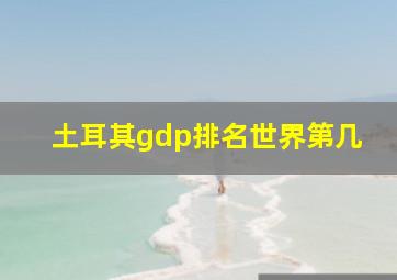 土耳其gdp排名世界第几