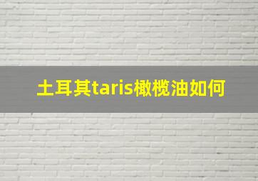 土耳其taris橄榄油如何