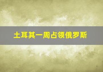 土耳其一周占领俄罗斯