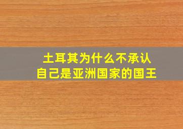 土耳其为什么不承认自己是亚洲国家的国王