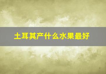 土耳其产什么水果最好