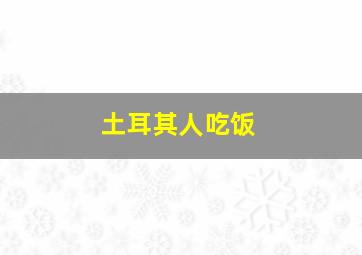 土耳其人吃饭