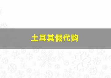 土耳其假代购