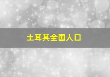 土耳其全国人口