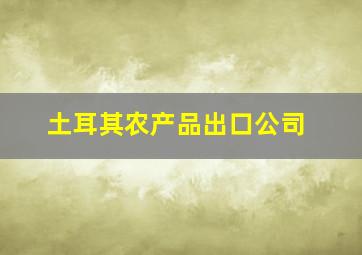 土耳其农产品出口公司