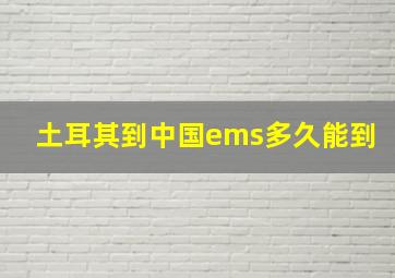 土耳其到中国ems多久能到