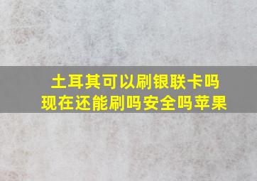 土耳其可以刷银联卡吗现在还能刷吗安全吗苹果